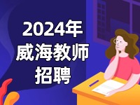 2024年威海市教育系統(tǒng)公開招聘教師公告匯總